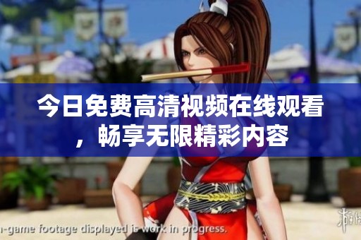 今日免费高清视频在线观看，畅享无限精彩内容
