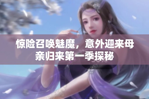 惊险召唤魅魔，意外迎来母亲归来第一季探秘