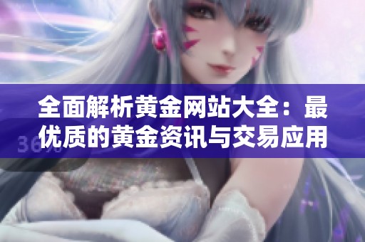 全面解析黄金网站大全：最优质的黄金资讯与交易应用推荐