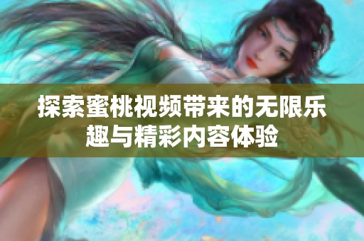 探索蜜桃视频带来的无限乐趣与精彩内容体验