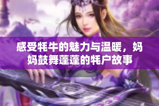感受牦牛的魅力与温暖，妈妈鼓舞蓬蓬的牦户故事