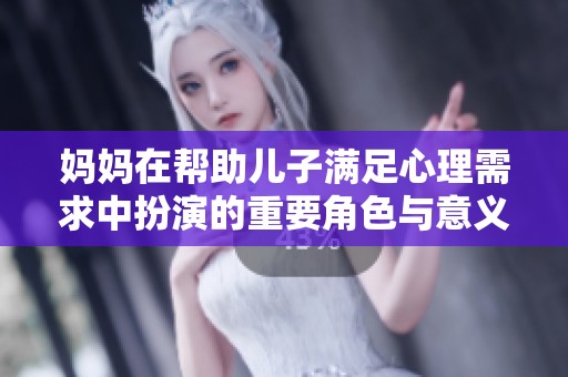 妈妈在帮助儿子满足心理需求中扮演的重要角色与意义