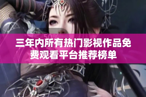 三年内所有热门影视作品免费观看平台推荐榜单