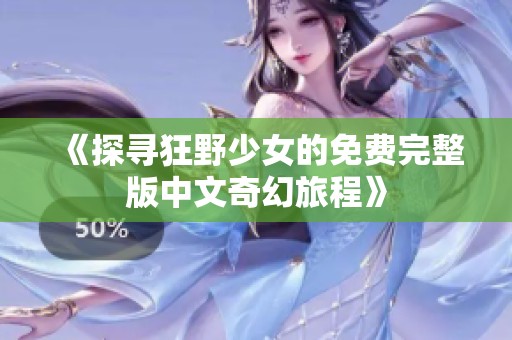 《探寻狂野少女的免费完整版中文奇幻旅程》