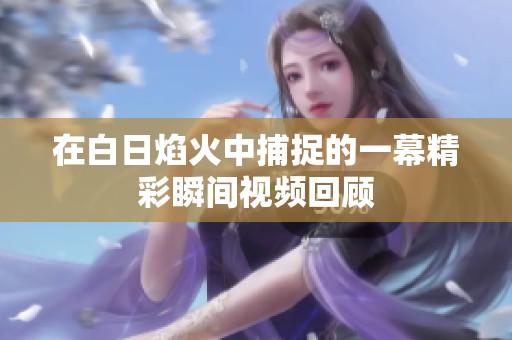在白日焰火中捕捉的一幕精彩瞬间视频回顾