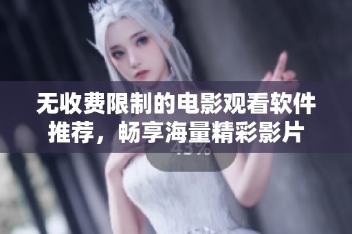 无收费限制的电影观看软件推荐，畅享海量精彩影片