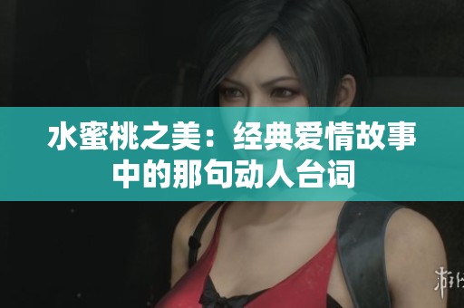 水蜜桃之美：经典爱情故事中的那句动人台词