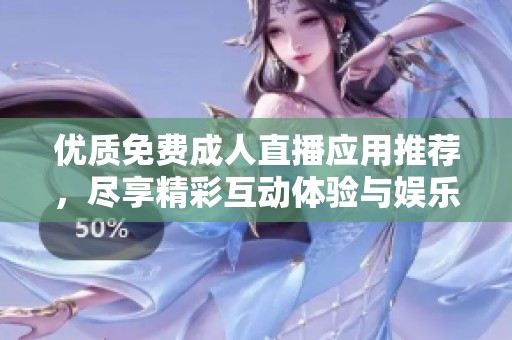 优质免费成人直播应用推荐，尽享精彩互动体验与娱乐时光