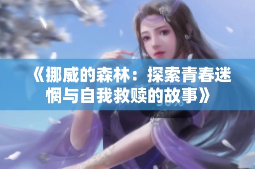 《挪威的森林：探索青春迷惘与自我救赎的故事》