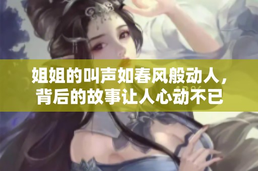 姐姐的叫声如春风般动人，背后的故事让人心动不已