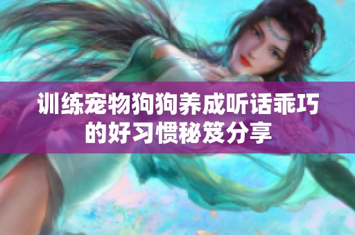 训练宠物狗狗养成听话乖巧的好习惯秘笈分享