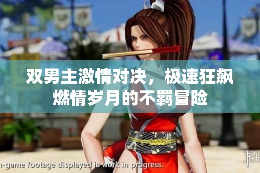 双男主激情对决，极速狂飙燃情岁月的不羁冒险