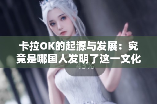 卡拉OK的起源与发展：究竟是哪国人发明了这一文化现象
