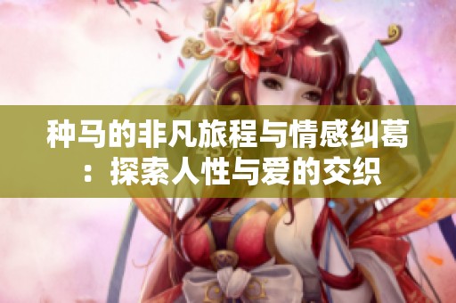 种马的非凡旅程与情感纠葛：探索人性与爱的交织
