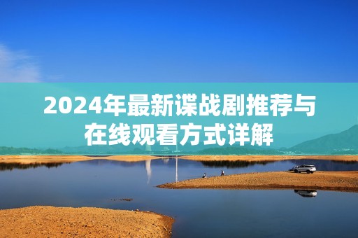 2024年最新谍战剧推荐与在线观看方式详解