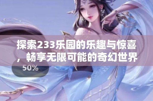 探索233乐园的乐趣与惊喜，畅享无限可能的奇幻世界