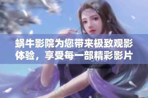 蜗牛影院为您带来极致观影体验，享受每一部精彩影片