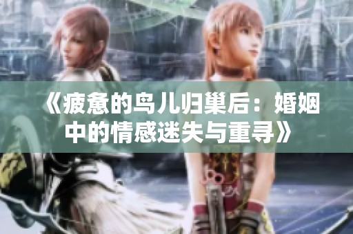 《疲惫的鸟儿归巢后：婚姻中的情感迷失与重寻》