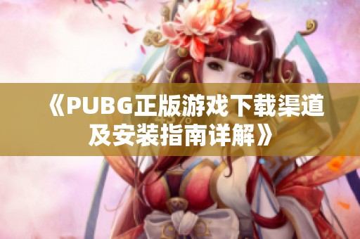 《PUBG正版游戏下载渠道及安装指南详解》