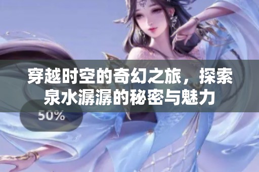 穿越时空的奇幻之旅，探索泉水潺潺的秘密与魅力
