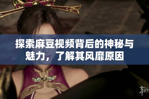 探索麻豆视频背后的神秘与魅力，了解其风靡原因