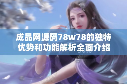 成品网源码78w78的独特优势和功能解析全面介绍