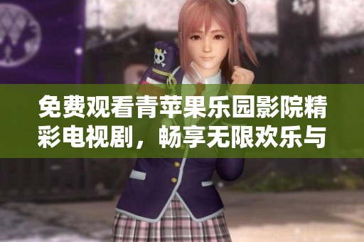 免费观看青苹果乐园影院精彩电视剧，畅享无限欢乐与感动