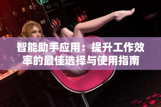 智能助手应用：提升工作效率的最佳选择与使用指南