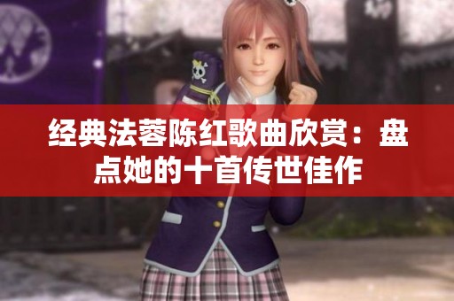 经典法蓉陈红歌曲欣赏：盘点她的十首传世佳作