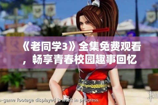 《老同学3》全集免费观看，畅享青春校园趣事回忆