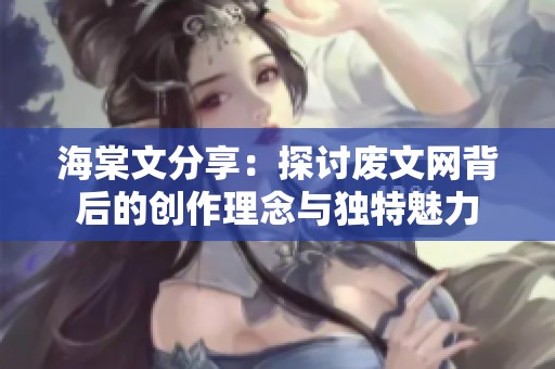 海棠文分享：探讨废文网背后的创作理念与独特魅力