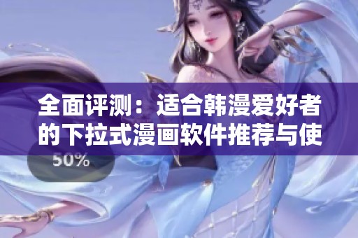 全面评测：适合韩漫爱好者的下拉式漫画软件推荐与使用体验