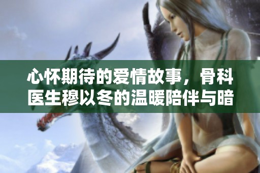 心怀期待的爱情故事，骨科医生穆以冬的温暖陪伴与暗恋情缘