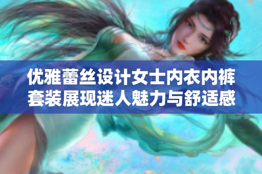 优雅蕾丝设计女士内衣内裤套装展现迷人魅力与舒适感