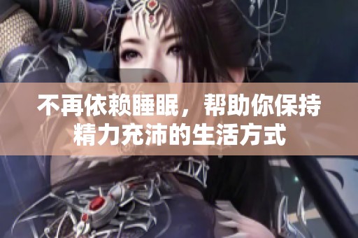 不再依赖睡眠，帮助你保持精力充沛的生活方式