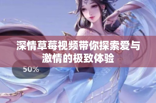 深情草莓视频带你探索爱与激情的极致体验
