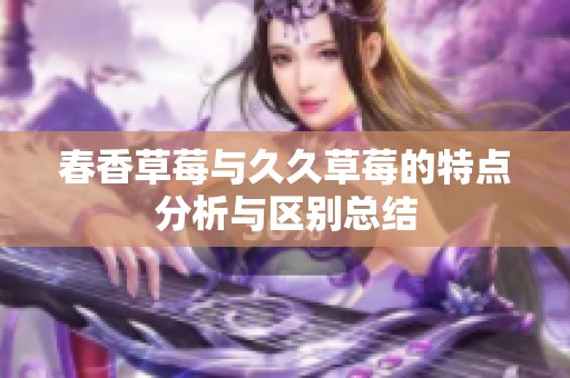 春香草莓与久久草莓的特点分析与区别总结