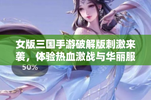 女版三国手游破解版刺激来袭，体验热血激战与华丽服装！