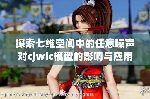 探索七维空间中的任意噪声对cjwic模型的影响与应用分析