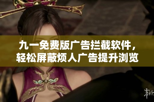 九一免费版广告拦截软件，轻松屏蔽烦人广告提升浏览体验