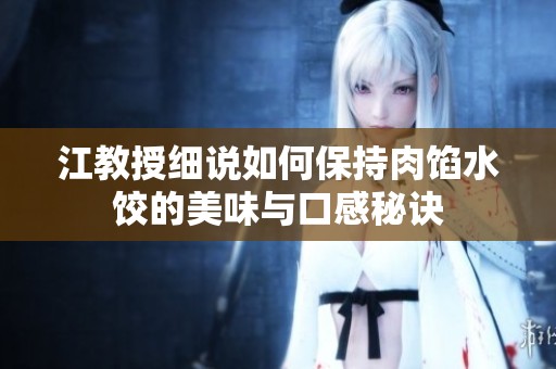 江教授细说如何保持肉馅水饺的美味与口感秘诀
