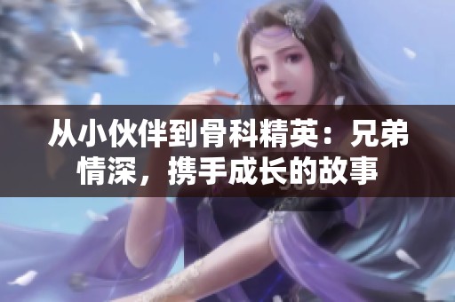 从小伙伴到骨科精英：兄弟情深，携手成长的故事