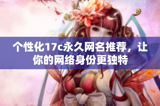个性化17c永久网名推荐，让你的网络身份更独特