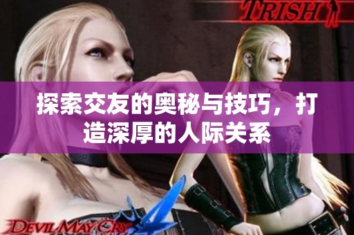探索交友的奥秘与技巧，打造深厚的人际关系