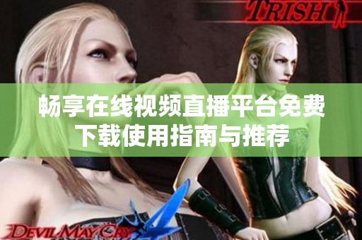 畅享在线视频直播平台免费下载使用指南与推荐