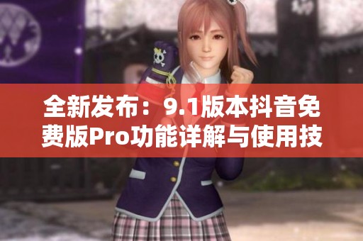 全新发布：9.1版本抖音免费版Pro功能详解与使用技巧分享