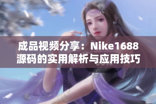 成品视频分享：Nike1688源码的实用解析与应用技巧