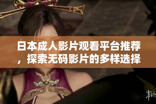 日本成人影片观看平台推荐，探索无码影片的多样选择与体验