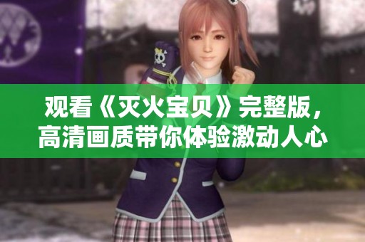 观看《灭火宝贝》完整版，高清画质带你体验激动人心的冒险旅程