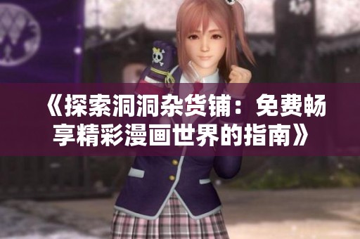 《探索洞洞杂货铺：免费畅享精彩漫画世界的指南》